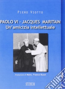 Paolo VI-Jacques Maritain. Un'amicizia intellettuale libro di Viotto Piero