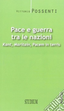 Pace e guerra tra le nazioni. Kant, Maritain, «Pacem in terris» libro di Possenti Vittorio