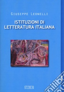 Istituzioni di letteratura italiana libro di Leonelli Giuseppe