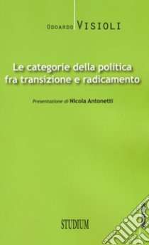 Le categorie della politica fra transizione e radicamento libro di Visioli Odoardo