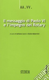 Il messaggio di Paolo VI e l'impegno del Rotary libro di Lecci A. (cur.); Maternini G. (cur.)