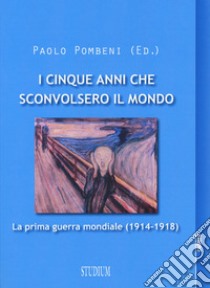 I cinque anni che sconvolsero il mondo. La prima guerra mondiale (1914-1918) libro di Pombeni P. (cur.)