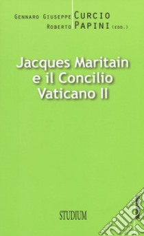 Jacques Maritain e il Concilio Vaticano II libro di Curcio G. G. (cur.); Papini R. (cur.)