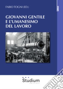 Giovanni Gentile e l'umanesimo del lavoro libro di Togni F. (cur.)