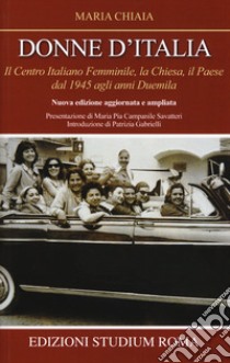 Donne d'Italia. Il Centro italiano femminile, la Chiesa, il Paese dal 1945 agli anni Duemila libro di Chiaia Maria