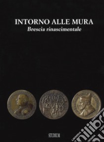 Intorno alle mura. Brescia rinascimentale. Ediz. illustrata libro di Volta I. M. (cur.)