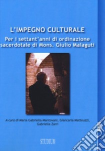 L'impegno culturale. Per i settant'anni di ordinazione sacerdotale di Mons. Giulio Malaguti libro di Mantovani G. (cur.); Matteuzzi G. (cur.); Zarri G. (cur.)