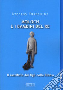 Moloch e i bambini del re. Il sacrificio dei figli nella Bibbia libro di Franchini Stefano