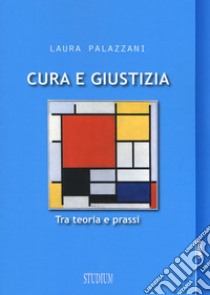 Cura e giustizia. Tra teoria e prassi libro di Palazzani Laura