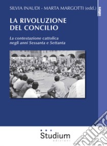 La rivoluzione del Concilio. La contestazione cattolica negli anni sessanta e settanta libro di Inaudi Silvia; Margotti Marta