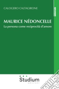 Maurice Nédoncelle. La persona come reciprocità d'amore libro di Caltagirone Calogero