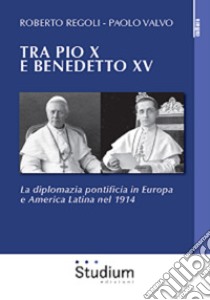 Tra Pio X e Benedetto XV . La diplomazia pontificia in Europa e America Latina nel 1914 libro di Regoli Roberto; Valvo Paolo