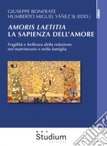 Amoris laetitia, la sapienza dell'amore. Fragilità e bellezza della relazione nel matrimonio e nella famiglia libro di Bonfrate G. (cur.); Yanez H. M. (cur.)