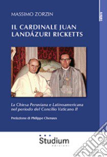 Il cardinale Juan Landázuri Ricketts. La Chiesa peruviana e latinoamericana nel periodo del Concilio Vaticano II libro di Zorzin Massimo