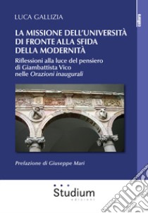 La missione dell'università di fronte alla sfida della modernità. Riflessioni alla luce del pensiero di Giambattista Vico nelle «Orazioni inaugurali» libro di Gallizia Luca