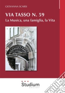 Via Tasso n. 59. La musica, una famiglia, la vita libro di Scarsi Giovanna