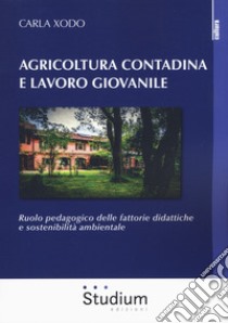 Agricoltura contadina e lavoro giovanile. Ruolo pedagogico delle fattorie didattiche e sostenibilità ambientale libro di Xodo Carla