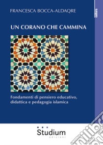 Un Corano che cammina. Fondamenti di pensiero educativo, didattica e pedagogia islamica libro di Bocca-Aldaqre Francesca