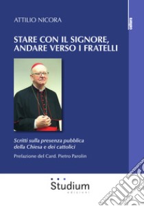 Stare con il Signore, andare verso i fratelli. Scritti sulla presenza pubblica della Chiesa e dei cattolici libro di Nicora Attilio