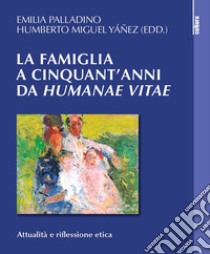 La famiglia a cinquant'anni da «Humanae vitae». Attualità e riflessione etica libro di Yanez Humberto Miguel; Palladino E. (cur.); Yáñez H. M. (cur.)