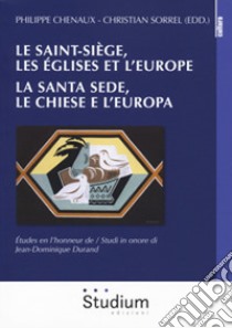 Le Saint-Siège, les églises et l'Europe. La Santa Sede, le chiese e l'Europa. études en l'honneur de Jean-Dominique Dorand libro di Chenaux P. (cur.); Sorrel C. (cur.)