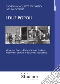 I due popoli. Vittorino Chizzolini e «Scuola Italiana Moderna» contro il dualismo scolastico libro di Damiano Elio; Orizio Battista; Scaglia Evelina