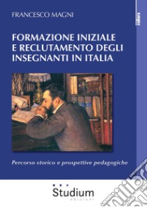 Formazione iniziale e reclutamento degli insegnanti in Italia. Percorso storico e prospettive pedagogiche libro di Magni Francesco