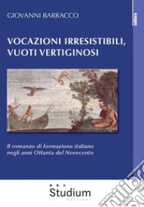 Vocazioni irresistibili, vuoti vertiginosi. Il romanzo di formazione italiano negli anni Ottanta del Novecento libro di Barracco Giovanni