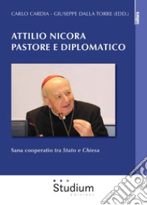 Attilio Nicora pastore e diplomatico. Sana coperatio «tra Stato e Chiesa» libro di Dalla Torre Giuseppe; Cardia Carlo