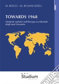 Towards 1968. Studenti cattolici nell'Europa occidentale degli anni Sessanta libro di Bocci M. (cur.); Busani M. (cur.)