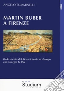 Martin Buber a Firenze. Dallo studio del Rinascimento al dialogo con Giorgio La Pira libro di Tumminelli Angelo