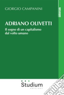 Adriano Olivetti. Il sogno di un capitalismo dal volto umano libro di Campanini Giorgio