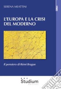 L'Europa e la crisi del Moderno. Il pensiero di Rémi Brague libro di Meattini Serena