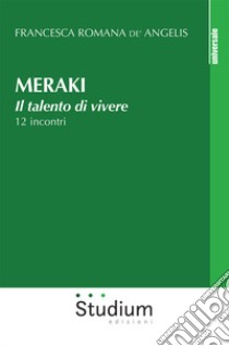 Meraki. Il talento di vivere. 12 incontri libro di De' Angelis Francesca Romana