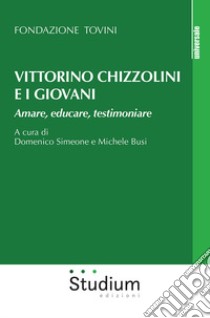 Vittorino Chizzolini e i giovani. Amare, educare, testimoniare libro di Fondazione Tovini; Simeone D. (cur.); Busi M. (cur.)