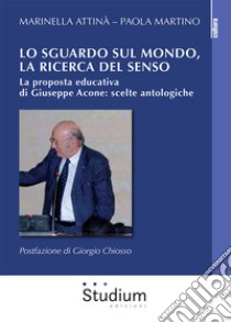 Lo sguardo sul mondo, la ricerca del senso. La proposta educativa di Giuseppe Acone: scelte antologiche libro di Attinà Marinella; Martino Paola