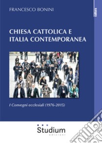 Chiesa cattolica e Italia contemporanea. I Convegni ecclesiali (1976-2015) libro di Bonini Francesco