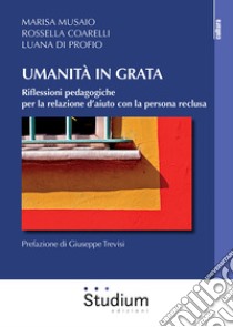 Umanità in grata. Riflessioni pedagogiche per la relazione d'aiuto con la persona reclusa libro di Musaio Marisa; Di Profio Luana; Coarelli Rossella