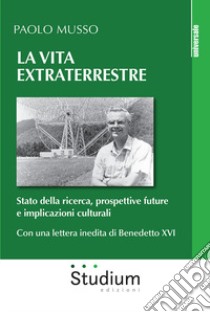 La Vita extraterrestre. Stato della ricerca, prospettive future e implicazioni culturali libro di Musso Paolo