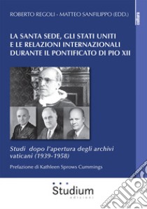 La Santa Sede, gli Stati Uniti e le relazioni internazionali durante il pontificato di Pio XII. Studi dopo l'apertura degli archivi vaticani (1939-1958) libro di Regoli R. (cur.); Sanfilippo M. (cur.)