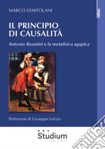 Il principio di casualità. Antonio Rosmini e la metafisica agapica libro di Staffolani Marco