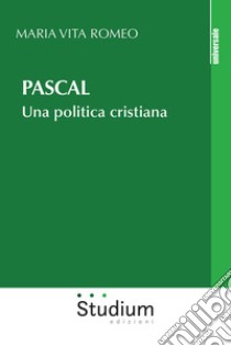 Pascal. Una politica cristiana libro di Romeo Maria Vita