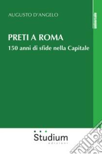 Preti a Roma. 150 anni di sfide nella Capitale libro di D'Angelo Augusto