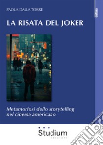 La risata del Joker. Metamorfosi dello storytelling nel cinema americano libro di Dalla Torre Paola