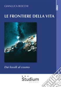 Le frontiere della vita. Dai fossili al cosmo libro di Bocchi Gianluca