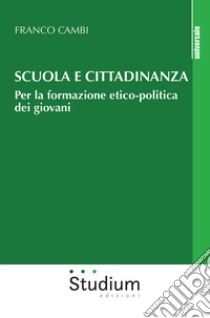 Scuola e cittadinanza. Per la formazione etico-politica dei giovani libro di Cambi Franco