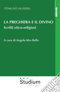 La preghiera e il divino. Scritti etico-religiosi libro di Husserl Edmund; Alles Bello A. (cur.)