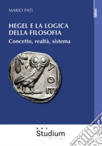 Hegel e la logica della filosofia. Concetto, realtà, sistema libro di Pati Mario