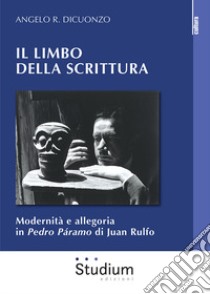 Il limbo della scrittura. Modernità e allegoria in Pedro Páramo di Juan Rulfo libro di Dicuonzo Angelo R.