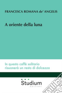 A oriente della luna libro di De' Angelis Francesca Romana